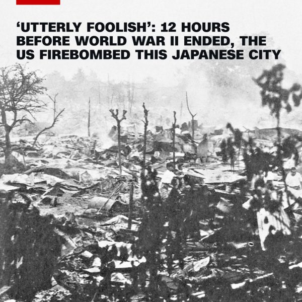 ‘Utterly Foolish’: The Forgotten Firebombing That Scorched Japan Hours Before WWII Ended